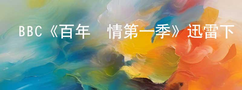 影視迷陳龍昌的個人博客,BBC《百年鄉情第一季》迅雷下載/在線觀看/百度云-都市/情感-美劇天堂